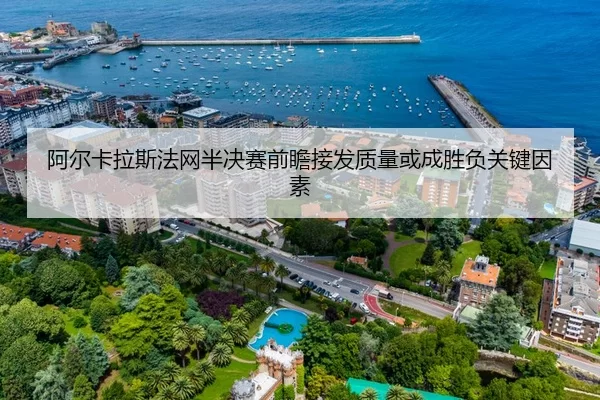 阿尔卡拉斯法网半决赛前瞻接发质量或成胜负关键因素