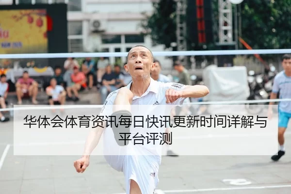 华体会体育资讯每日快讯更新时间详解与平台评测