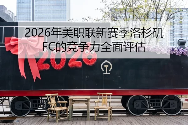 2026年美职联新赛季洛杉矶FC的竞争力全面评估