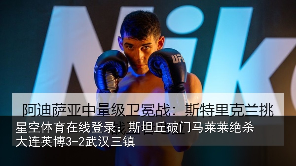星空体育在线登录:斯坦丘破门马莱莱绝杀大连英博3-2武汉三镇