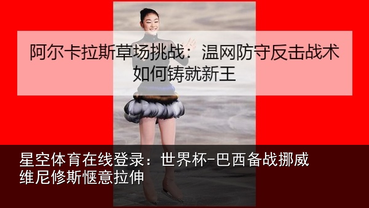 星空体育在线登录:世界杯-巴西备战挪威维尼修斯惬意拉伸