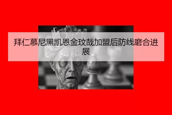 拜仁慕尼黑凯恩金玟哉加盟后防线磨合进展