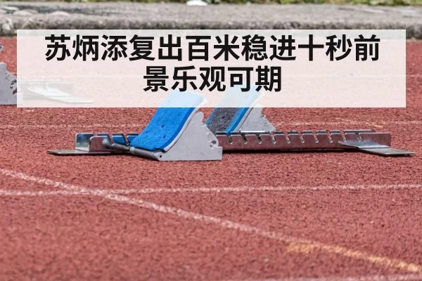 苏炳添复出百米稳进十秒前景乐观可期