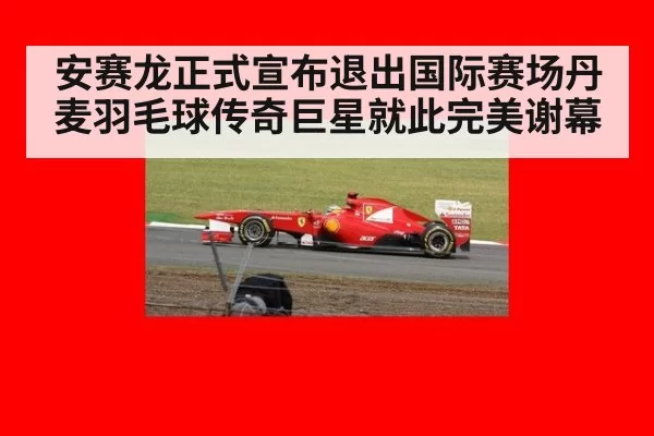 安赛龙正式宣布退出国际赛场丹麦羽毛球传奇巨星就此完美谢幕