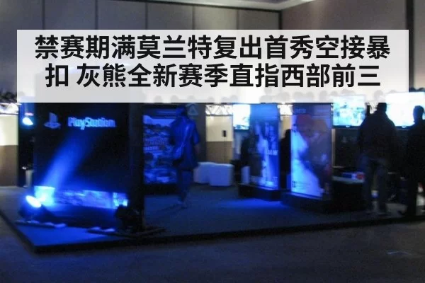 禁赛期满莫兰特复出首秀空接暴扣 灰熊全新赛季直指西部前三