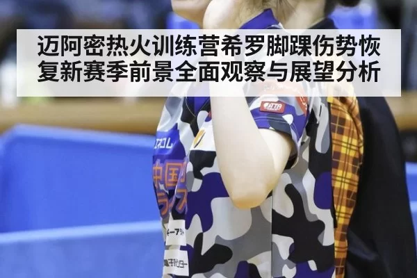 迈阿密热火训练营希罗脚踝伤势恢复新赛季前景全面观察与展望分析