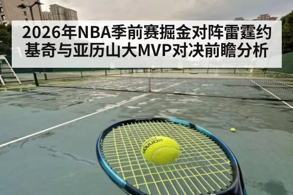 2026年NBA季前赛掘金对阵雷霆约基奇与亚历山大MVP对决前瞻分析
